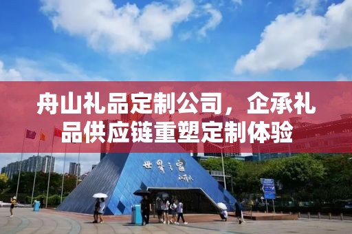 舟山礼品定制公司，企承礼品供应链重塑定制体验